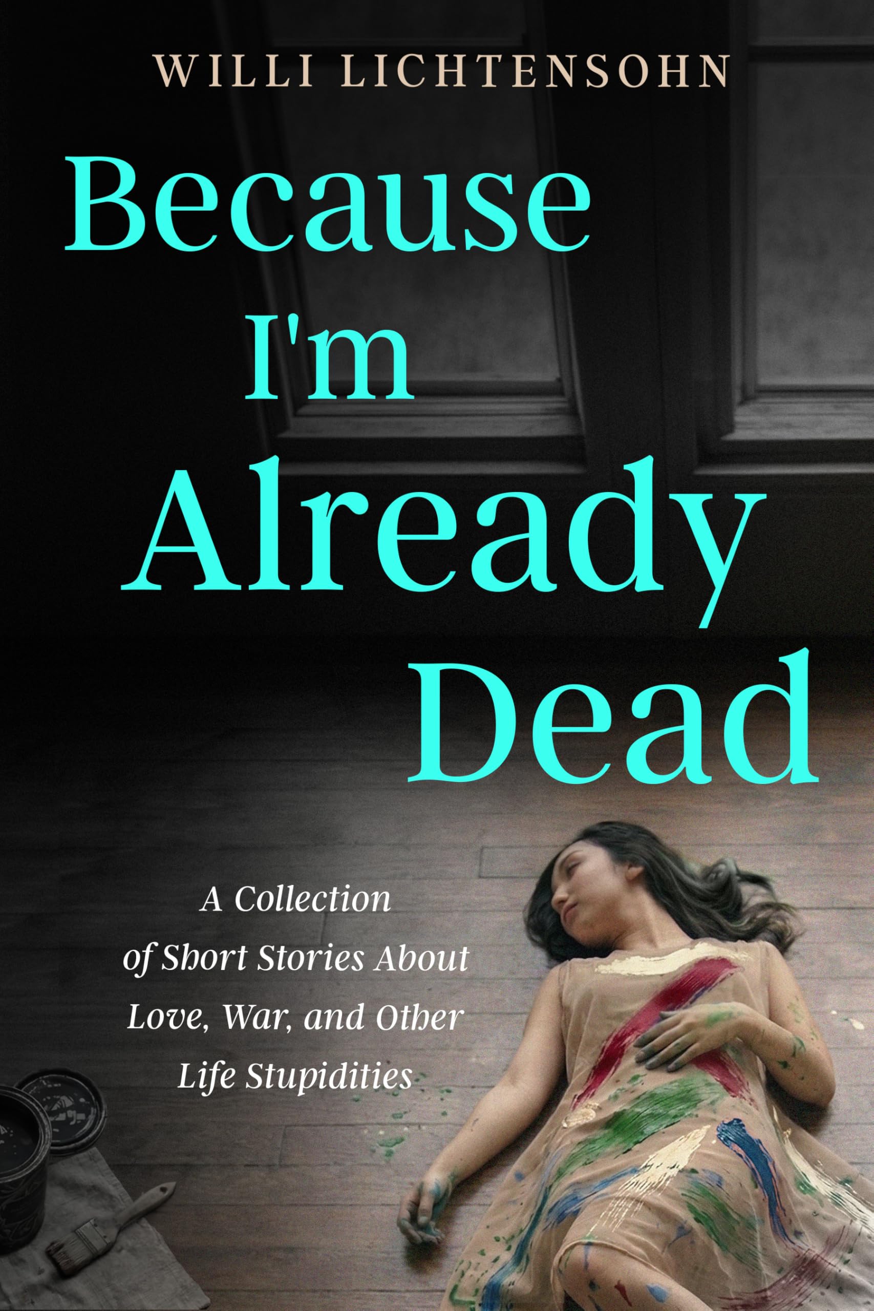 Because I'm Already Dead: A Collection of Short Stories About Love, War, and Other Life Stupidities