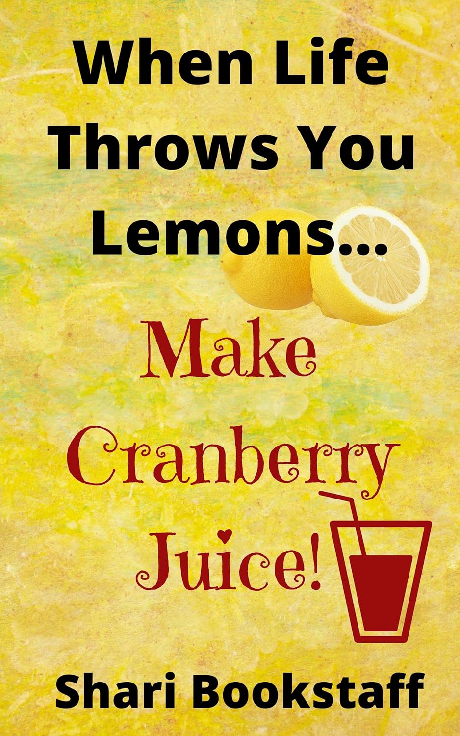 When Life Throws You Lemons… Make Cranberry Juice! eBook Bookstaff, Shari Kindle