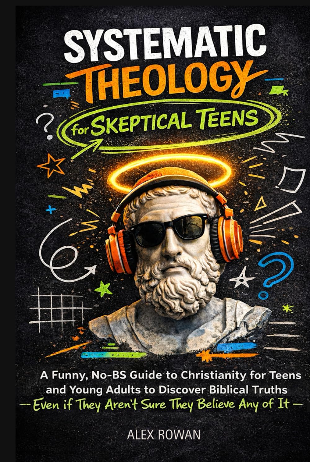 Systematic Theology for Skeptical Teens: A Funny, No-BS Guide to Christianity for Teens and Young Adults to Discover Biblical Truths (Even if They ... Any of It) (The Big Questions Faith Series)