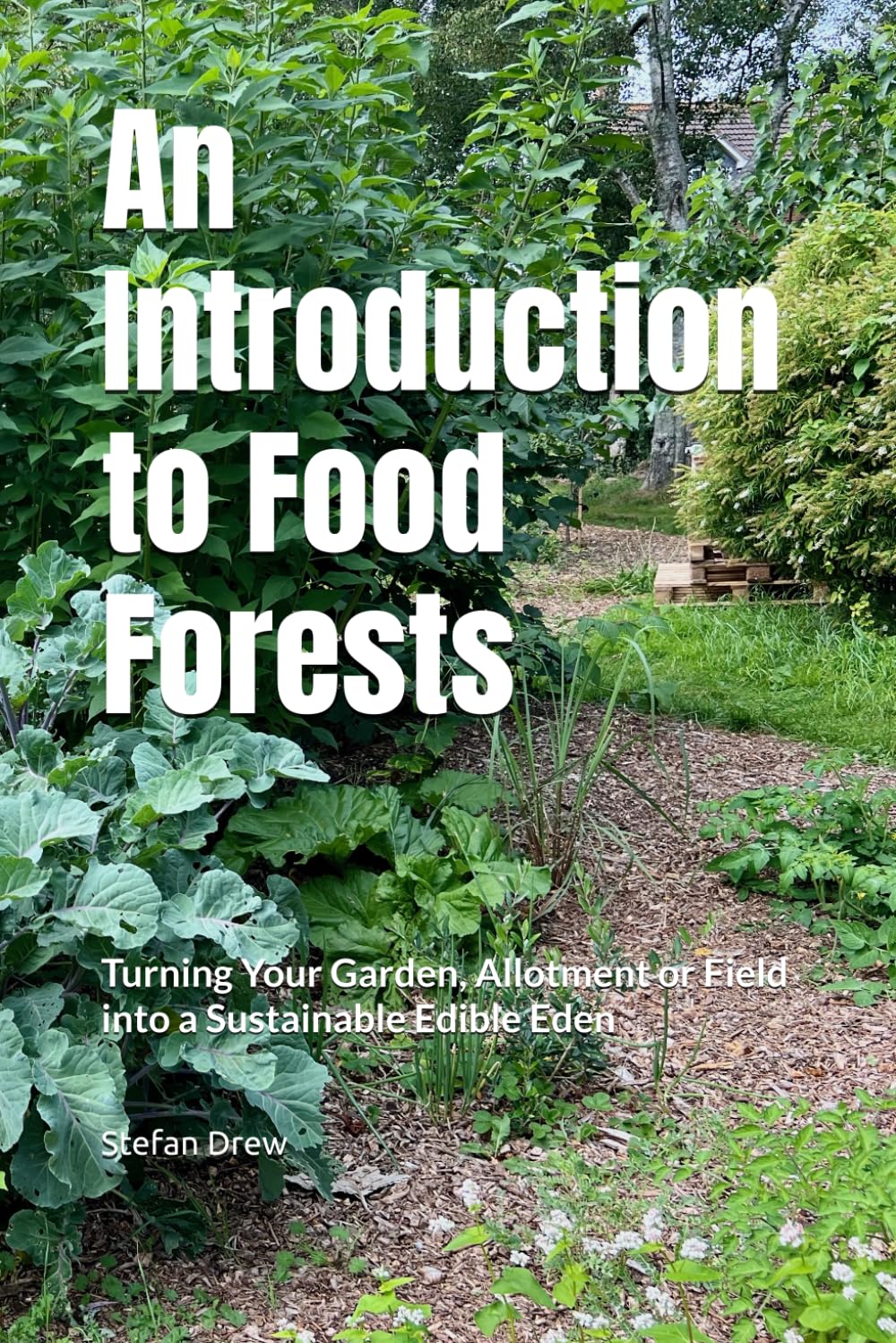 An Introduction to Food Forests: Turning Your Garden, Allotment or Field into a Sustainable Edible Eden
