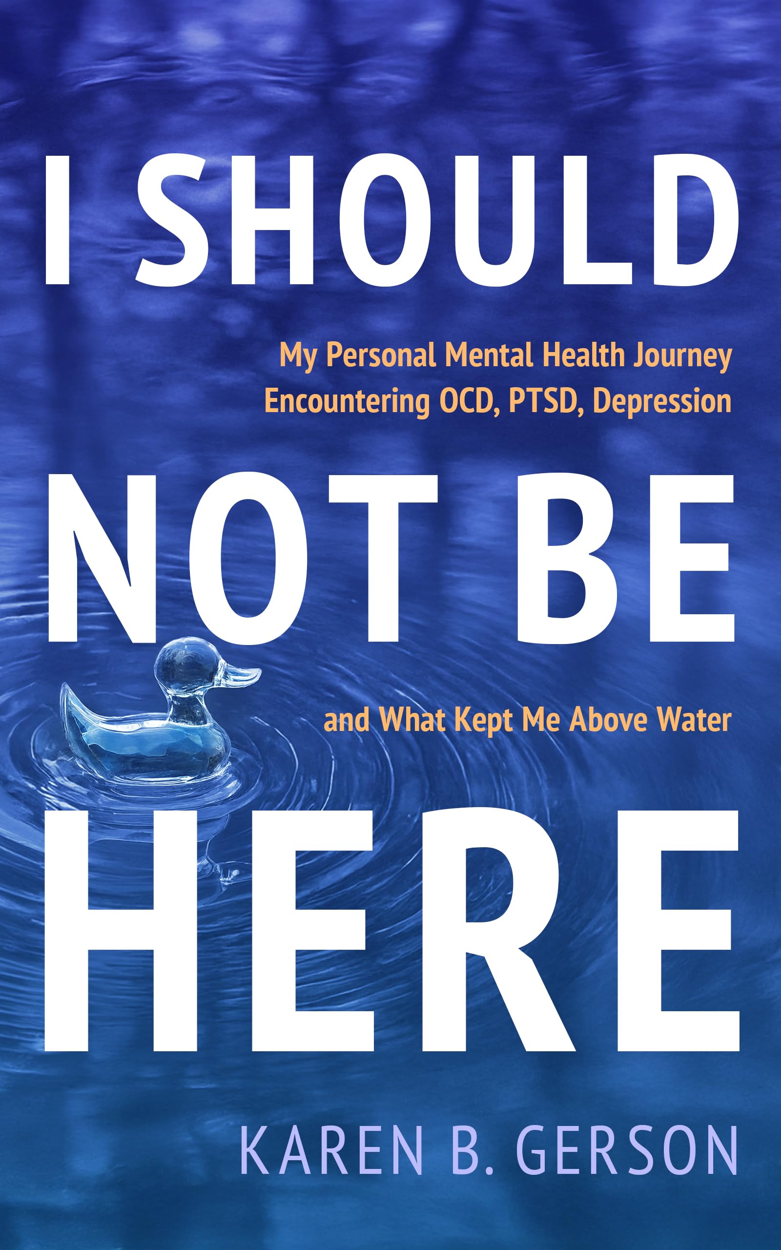 I SHOULD NOT BE HERE: My journey with OCD, PTSD, and depression, and what kept me above water