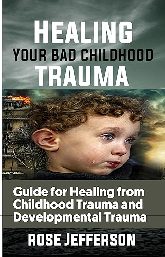 HEALING YOUR BAD CHILDHOOD TRAUMA: Guide for Healing from Childhood Trauma and Developmental Trauma