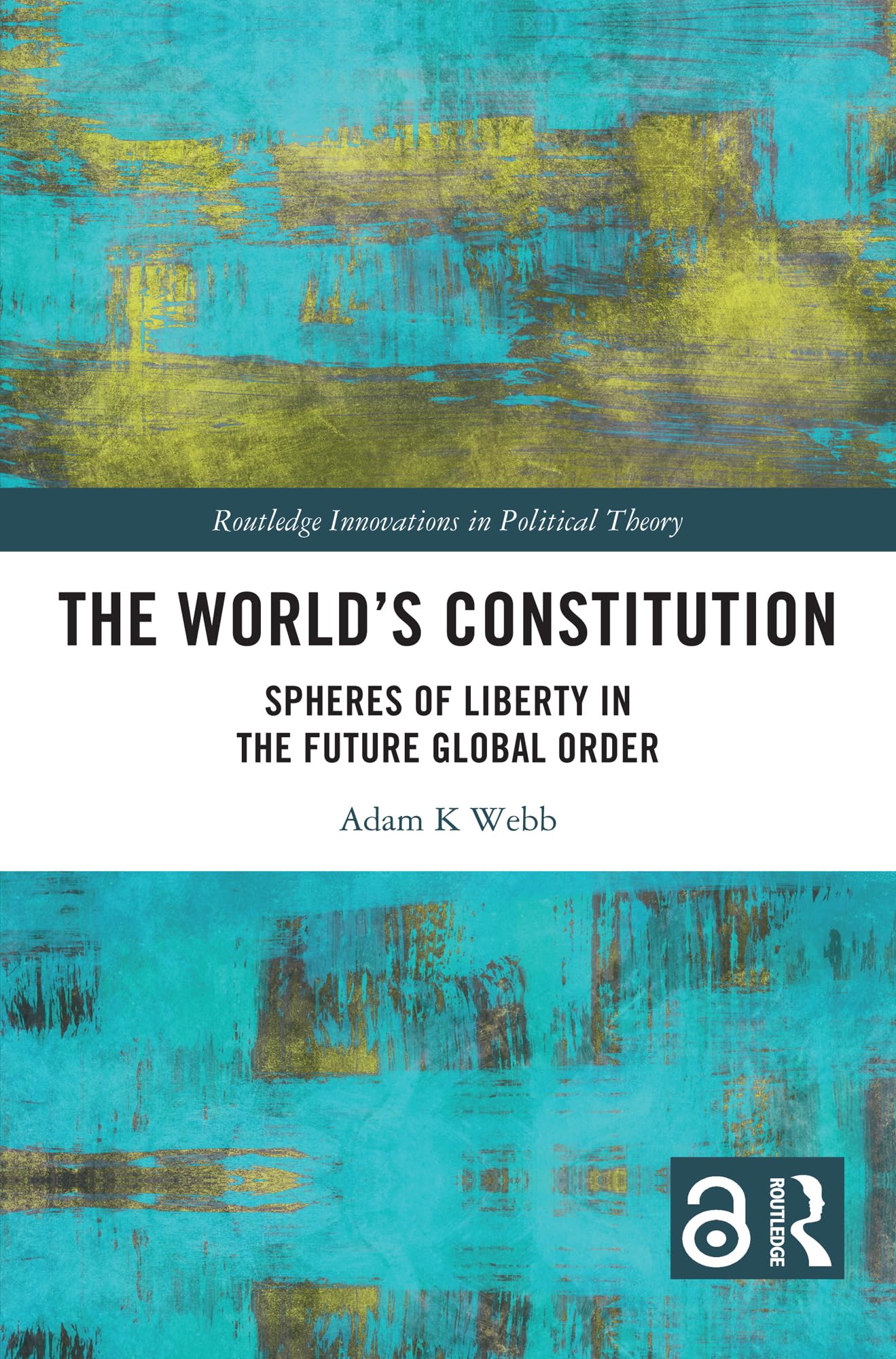 The World's Constitution: Spheres of Liberty in the Future Global Order (Routledge Innovations in Political Theory)