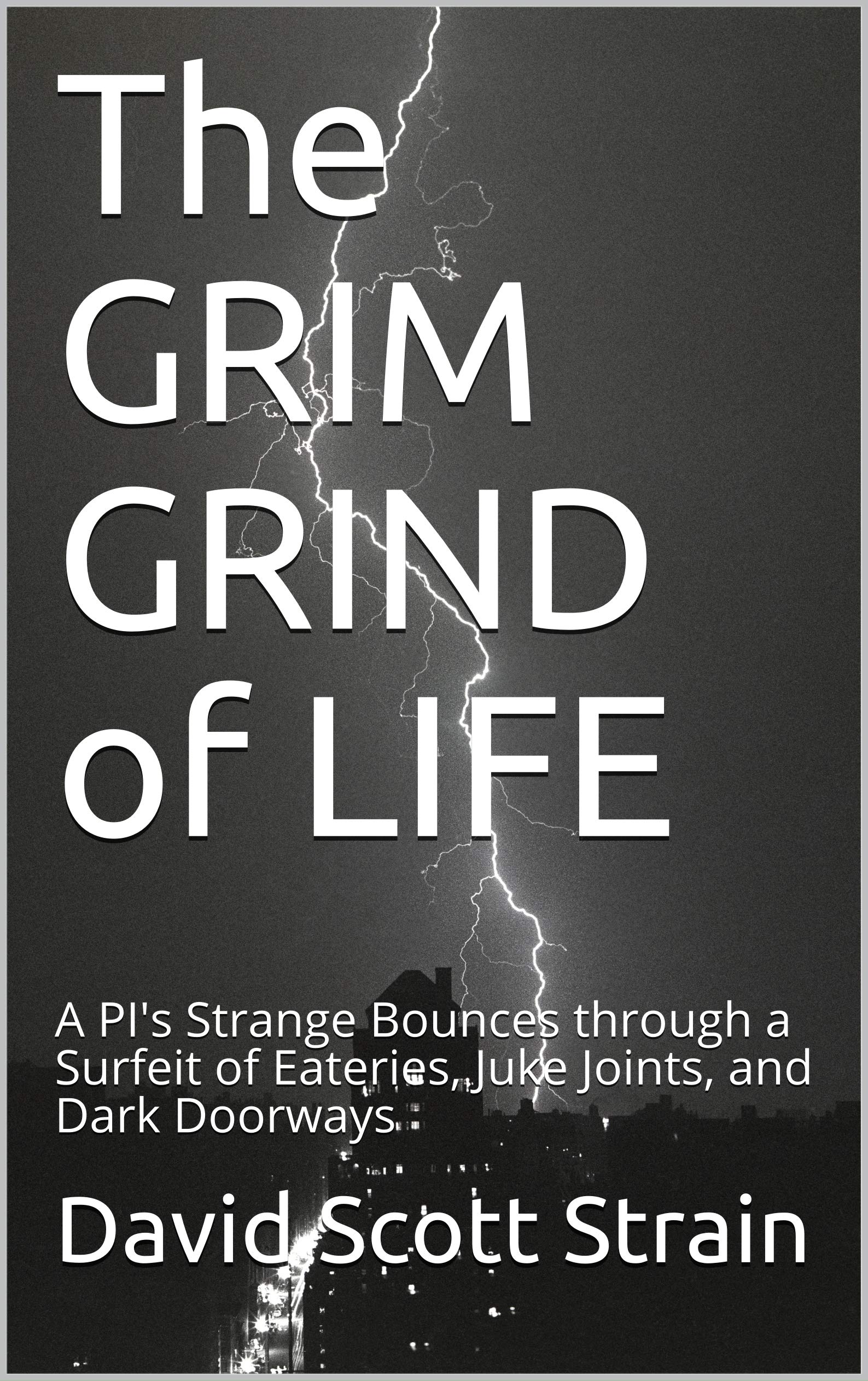 The GRIM GRIND of LIFE: A PI's Strange Bounces through a Surfeit of Eateries, Juke Joints, and Dark Doorways