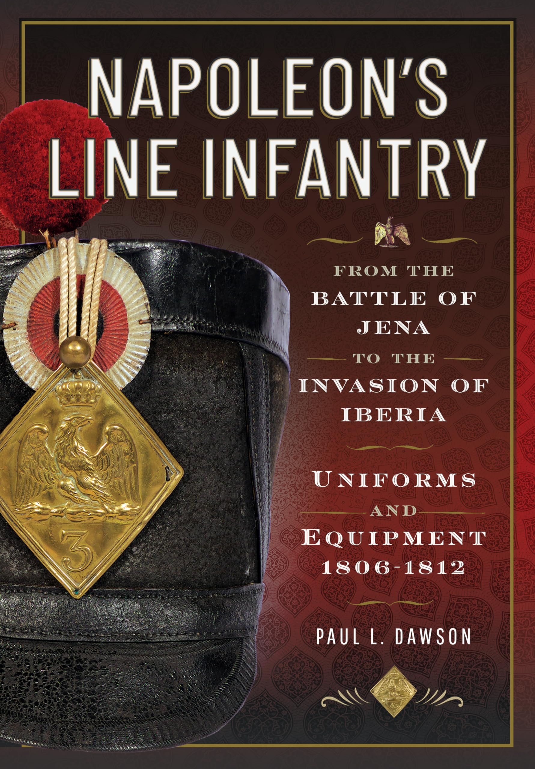 Napoleon’s Line Infantry – From the Battle of Jena to the Invasion of Iberia: Uniforms and Equipment