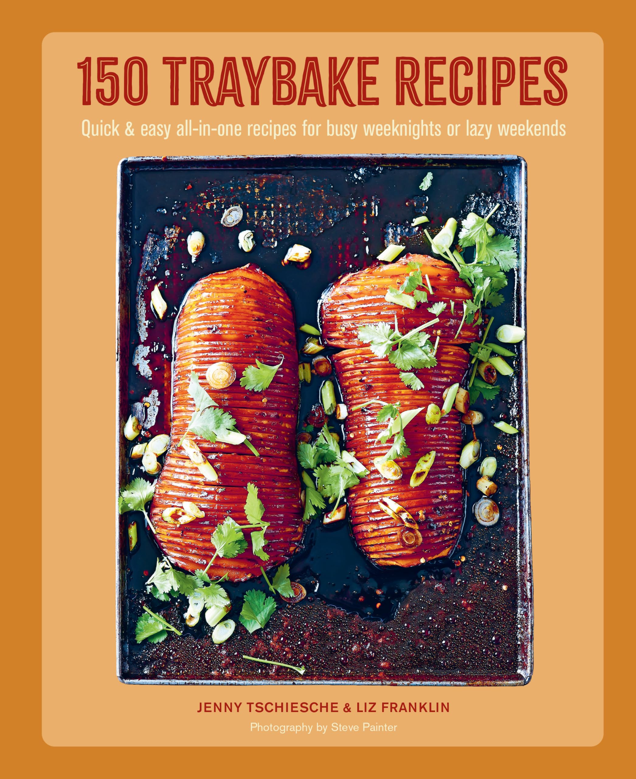 150 Traybake Recipes: Quick & easy all-in-one recipes for busy weeknights or lazy weekends