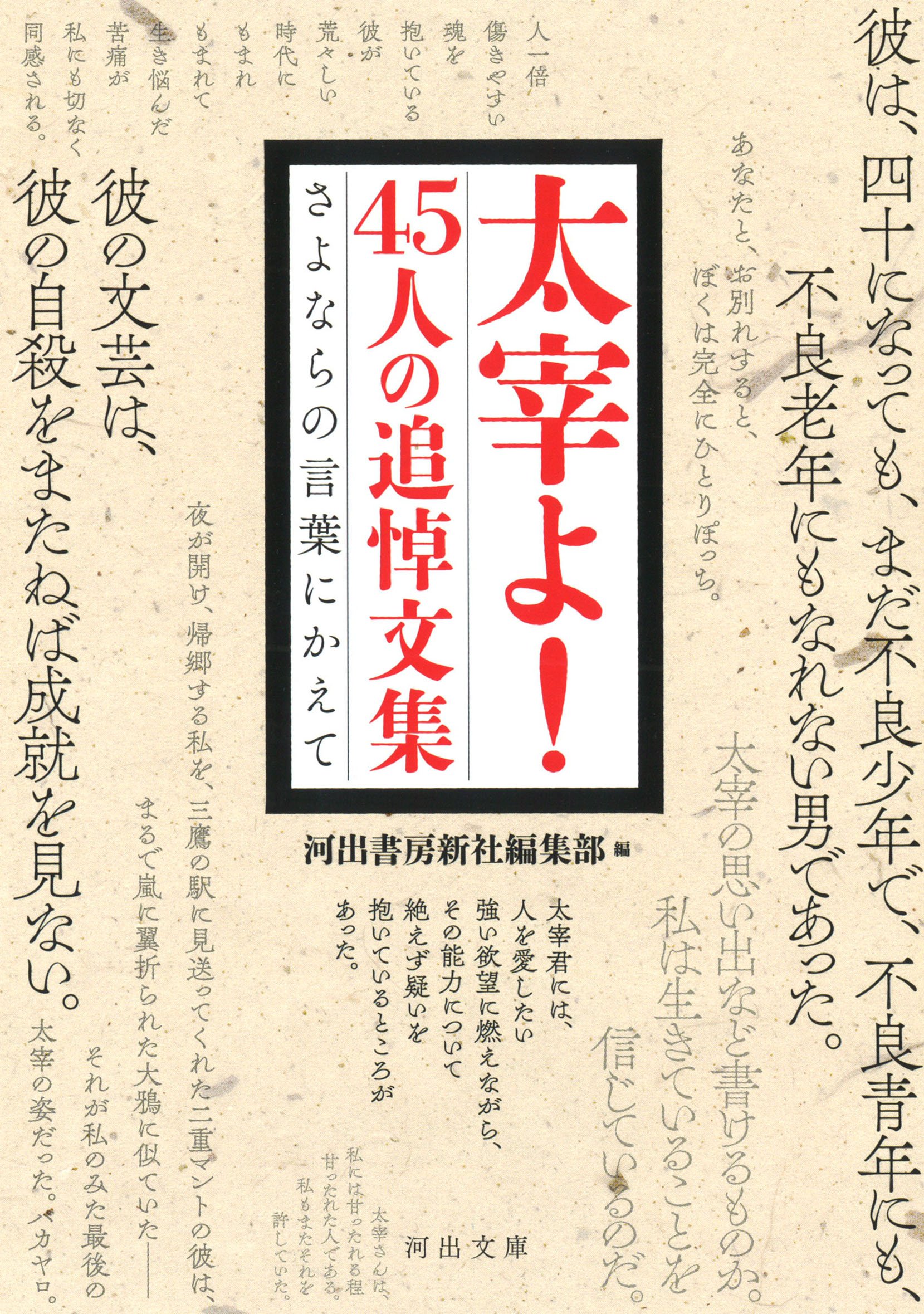 太宰よ 45人の追悼文集 さよならの言葉にかえて 河出文庫 青山光二 浅見淵 阿部合成 石川桂郎 石川淳 井伏鱒二 伊馬春部 臼井吉見 内田百閒 江藤淳 大西巨人 尾崎一雄 小沼丹 折口信夫 亀井勝一郎 河盛好蔵 桑原武夫 小山清 小山祐士 今官一 太宰よ 45人の追悼文集 さよならの言葉にかえて 河出文庫 青山光二 浅見淵 阿部合成 石川桂郎 石川淳 井伏鱒二 伊馬春部 臼井吉見 内田百閒 江藤淳 大西巨人 尾崎一雄 小沼丹 折口信夫 亀井勝一郎 河盛好蔵 桑原武夫 小山清 小山祐士 今官一