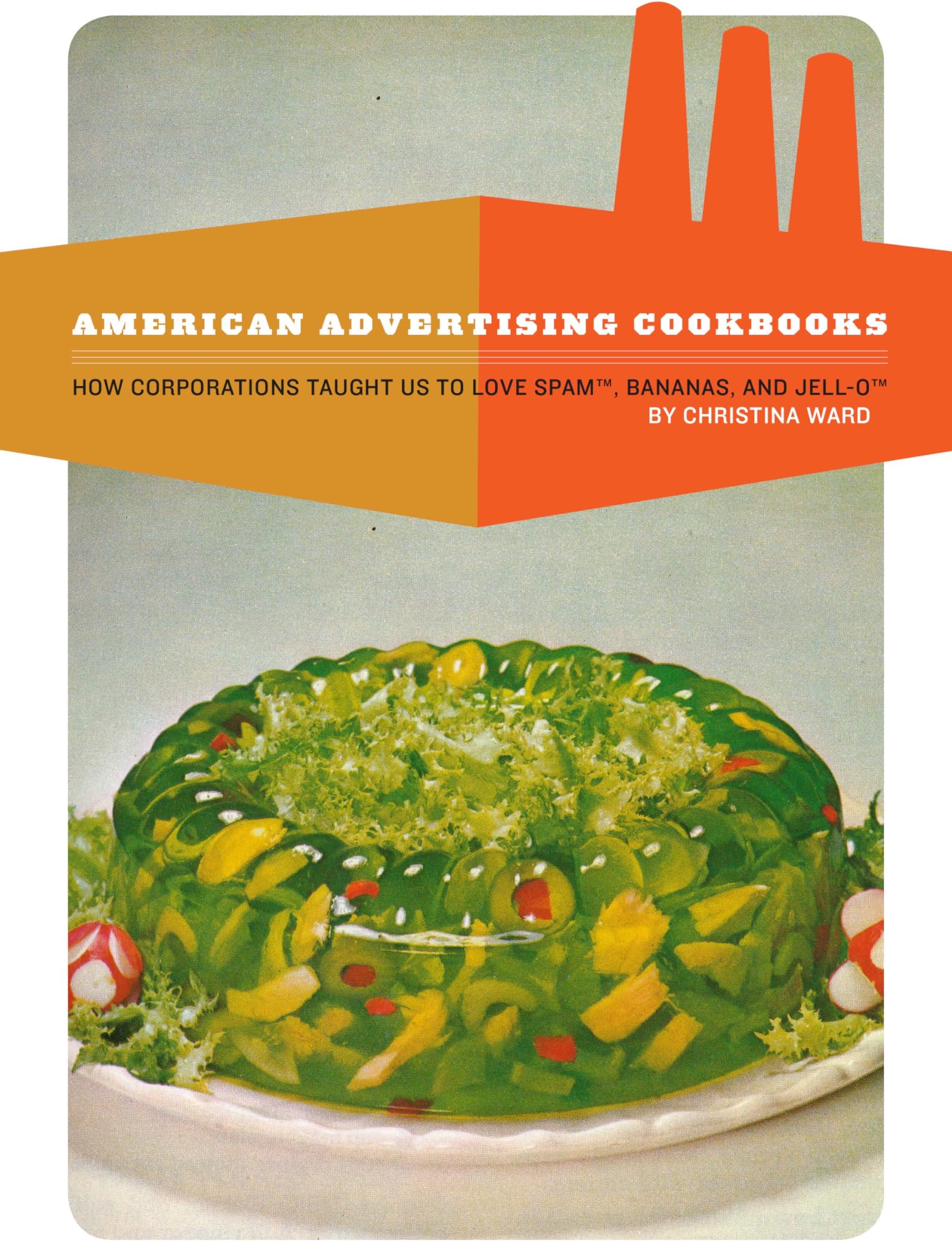 American Advertising Cookbooks: How Corporations Taught Us to Love Bananas, Spam, and Jell-O