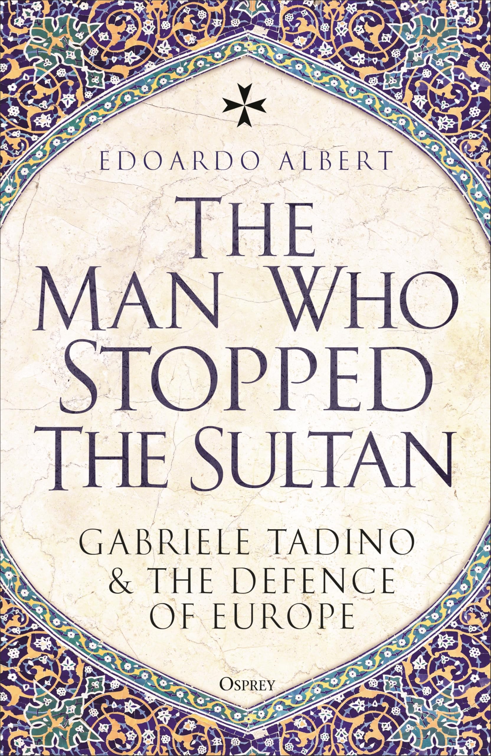 The Man Who Stopped the Sultan : Gabriele Tadino and the Defence of Europe