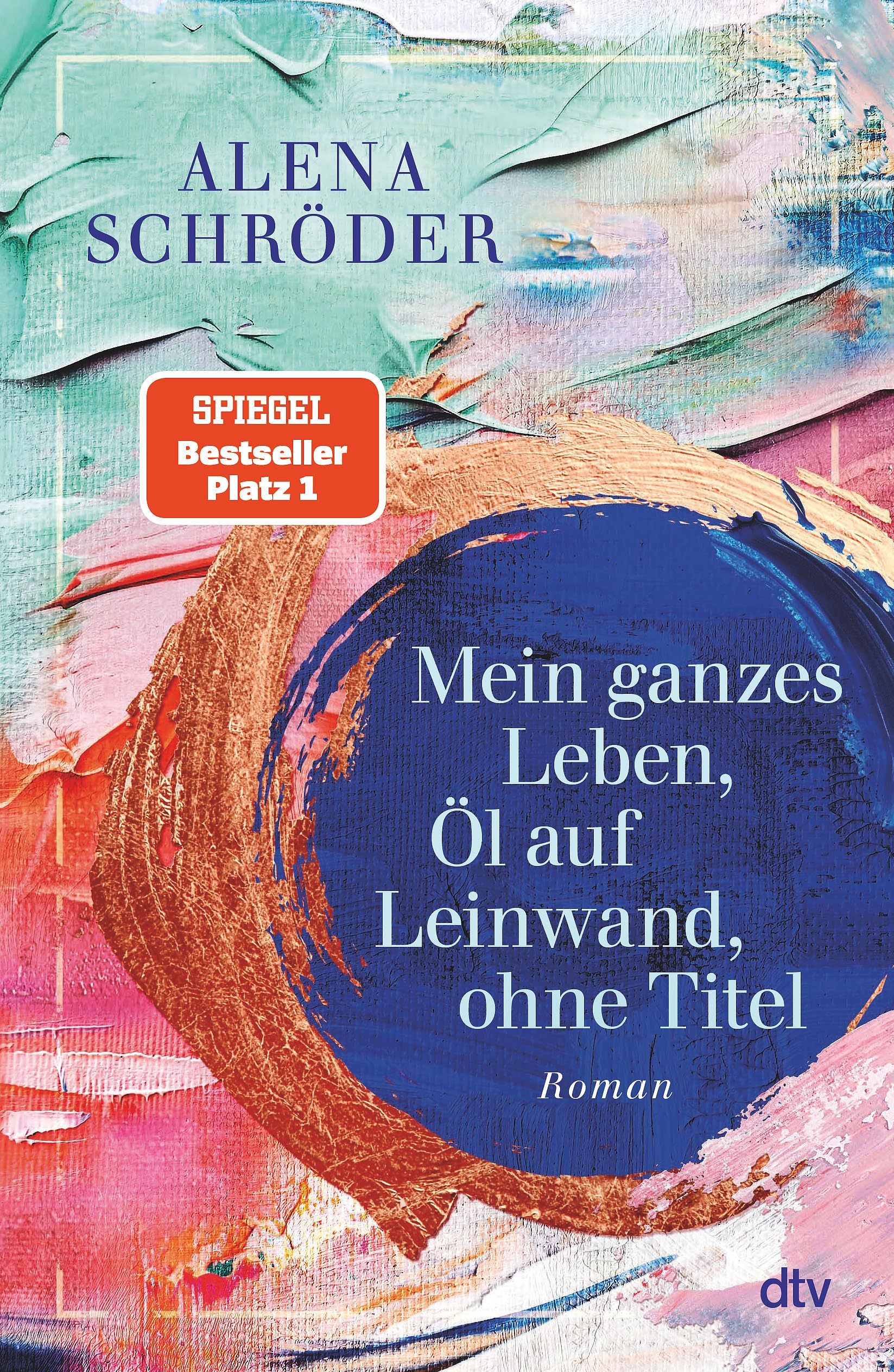 Mein ganzes Leben, Öl auf Leinwand, ohne Titel: Roman | Der neue Nr.1-Bestseller von Alena Schröder