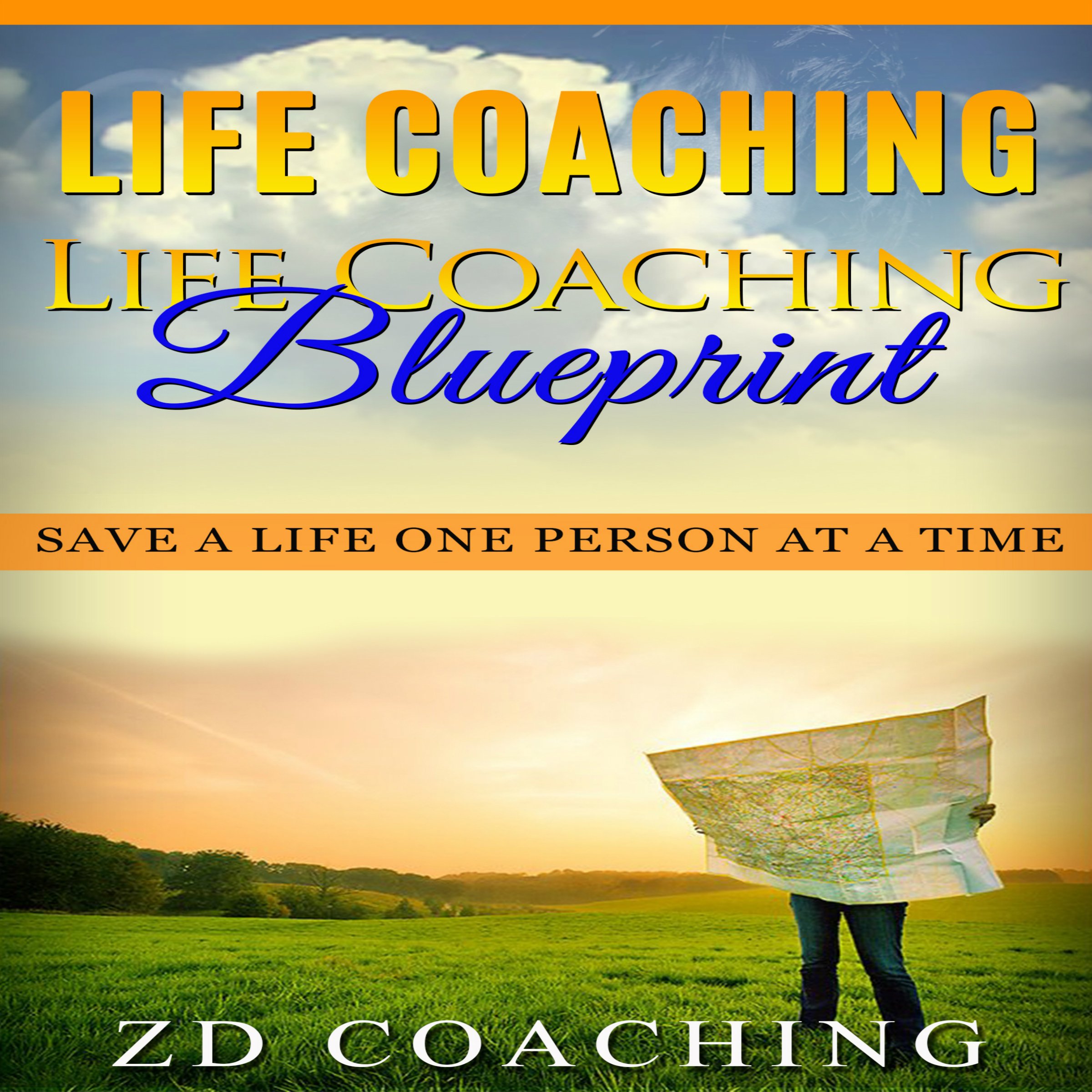 Cover art for Life Coaching: Life Coaching Blueprint: Save a Life One Person at a Time (Bonus 30 Minute Life Coaching Session - How to Motivate, Inspire, Change Your Life)