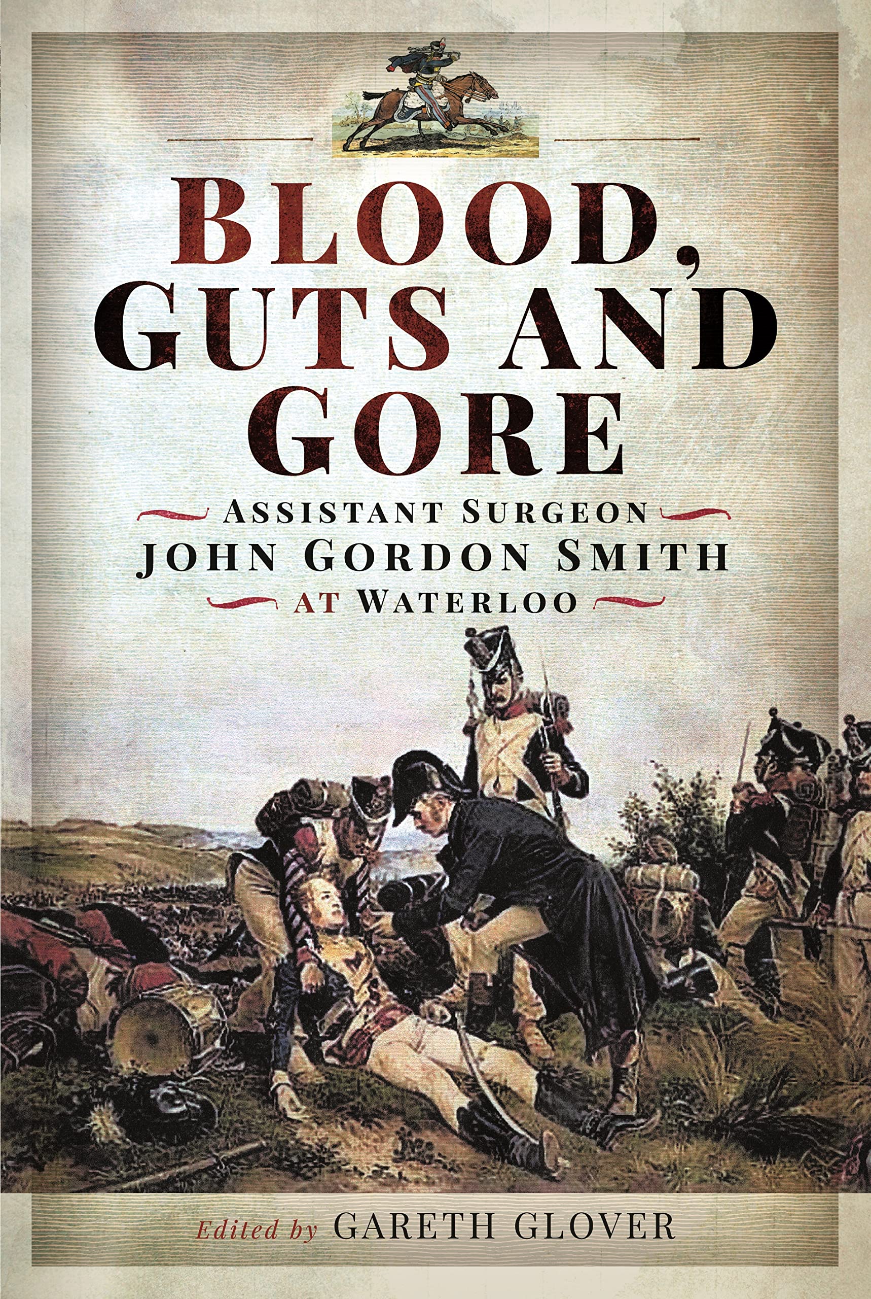 Blood, Guts and Gore : Assistant Surgeon John Gordon Smith at Waterloo by ...