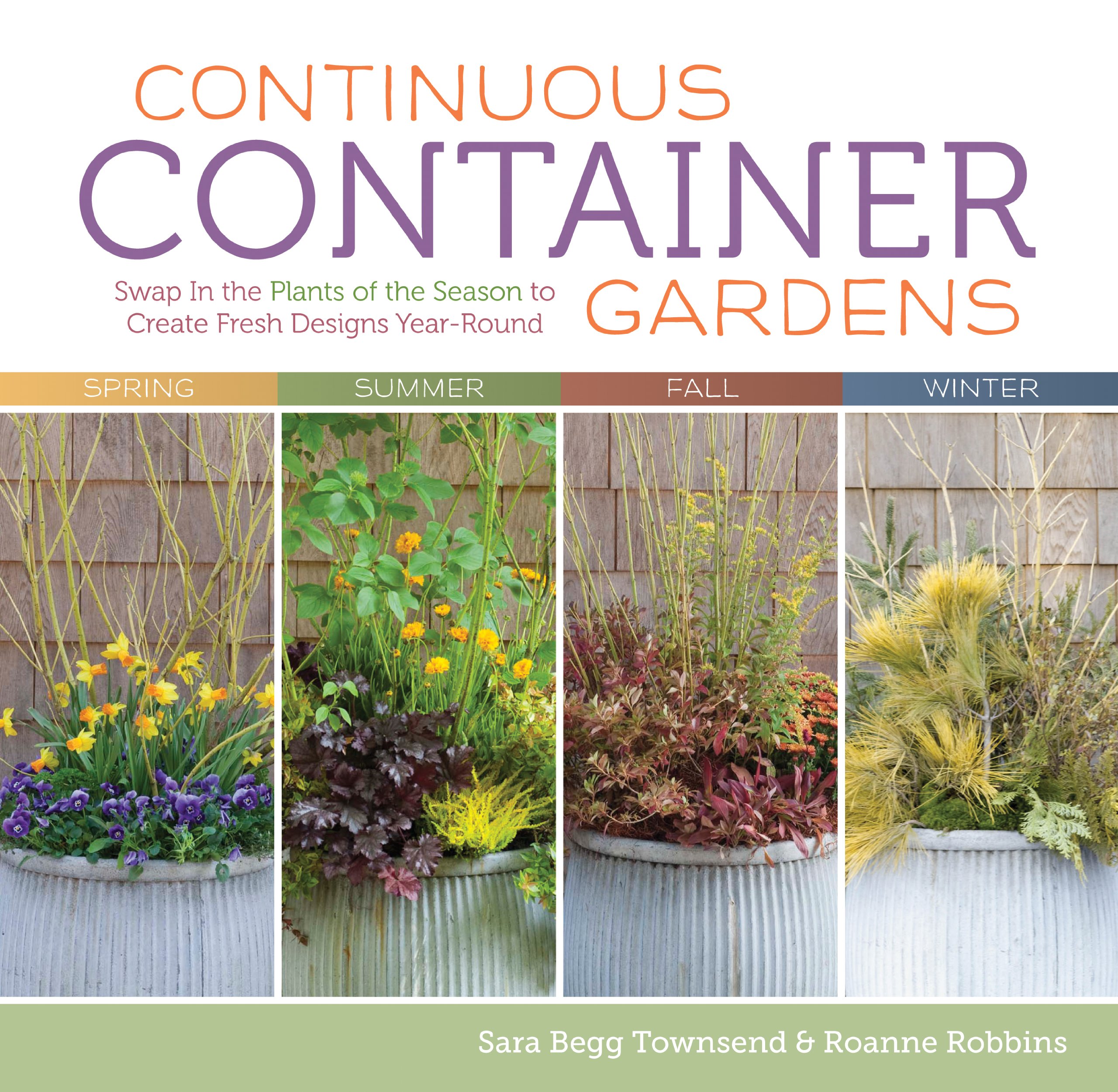 Continuous Container Gardens: Swap In the Plants of the Season to Create Fresh Designs Year-Round Robbins, Roanne and Townsend, Sara Begg