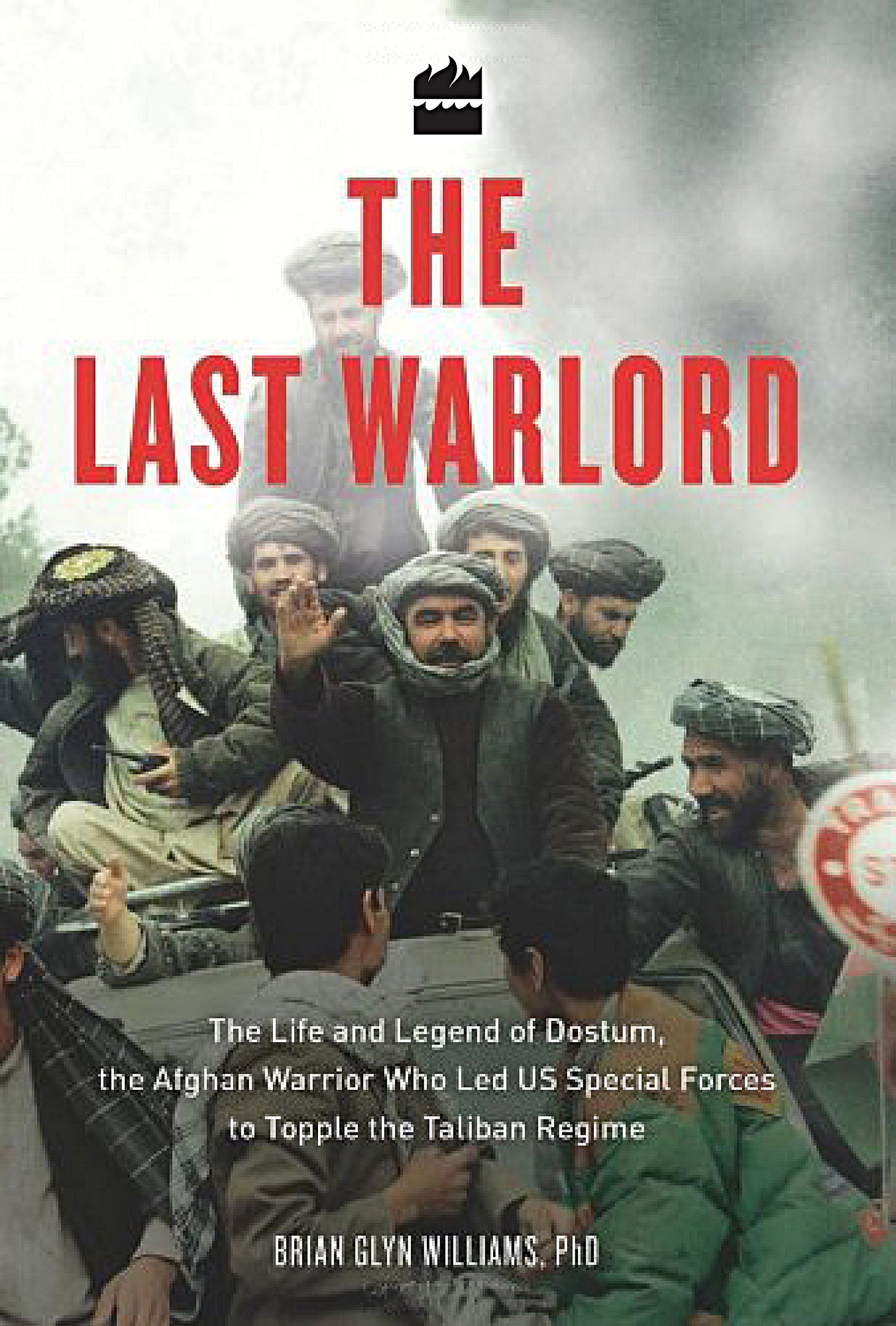 The Last Warlord: The Life and Legend of Dostum, the Afghan Warrior Who Led US Special Forces to Topple the Taliban Regime