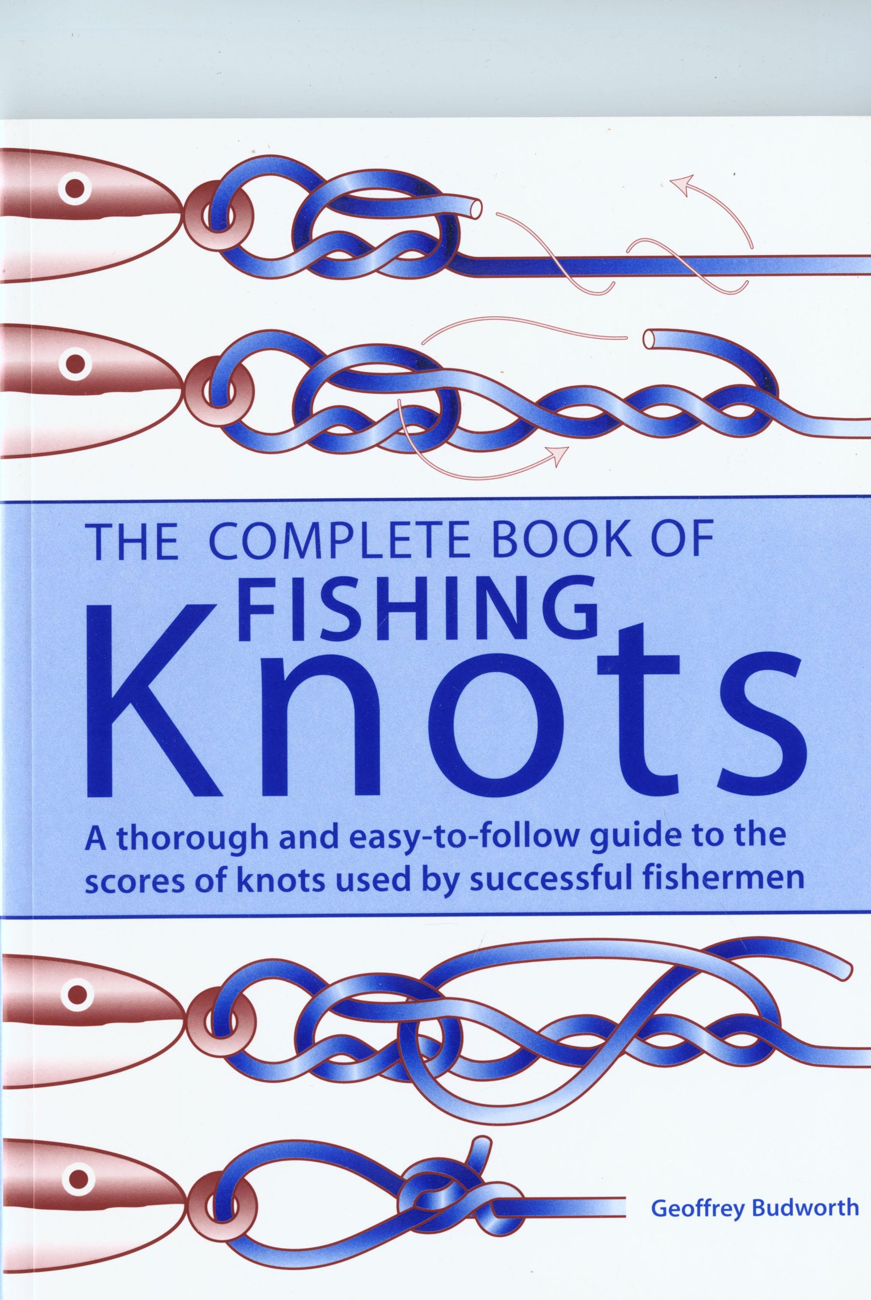 The Complete Book of Fishing Knots: Fundamental Knots/Loop Knots/Joining Knots/Hook, Lure, Swivel and Sinker Knots, Other Useful Knots