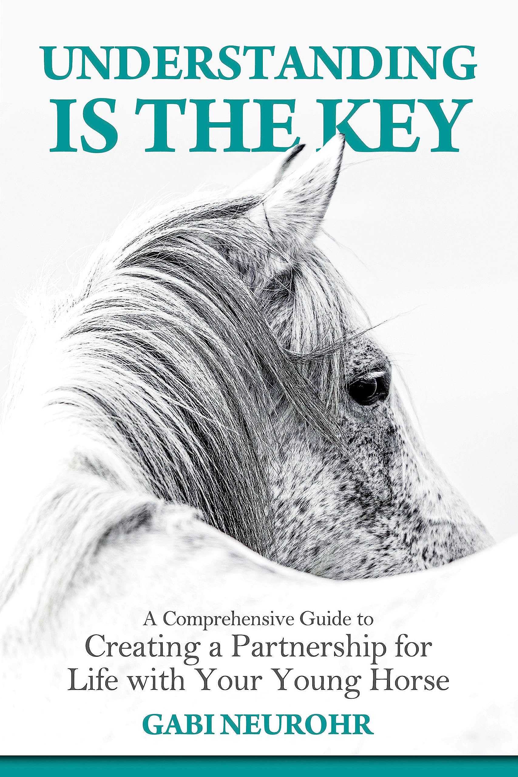 Understanding is the Key: A Comprehensive Guide to Creating a Partnership for Life with Your Young Horse