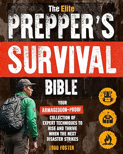 The Elite Prepper's Survival Bible: Your Armageddon-Proof Collection of Expert Techniques to Rise and Thrive When the Next Disaster Strikes