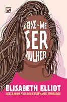 Deixe-me ser mulher: Lições à minha filha sobre o significado de feminilidade