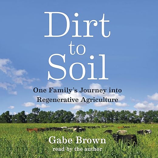 Amazon.com: Dirt to Soil: One Family’s Journey into Regenerative Agriculture (Audible Audio Edition): Gabe Brown, Gabe Brown, Chelsea Green Publishing: Audible Books & Originals