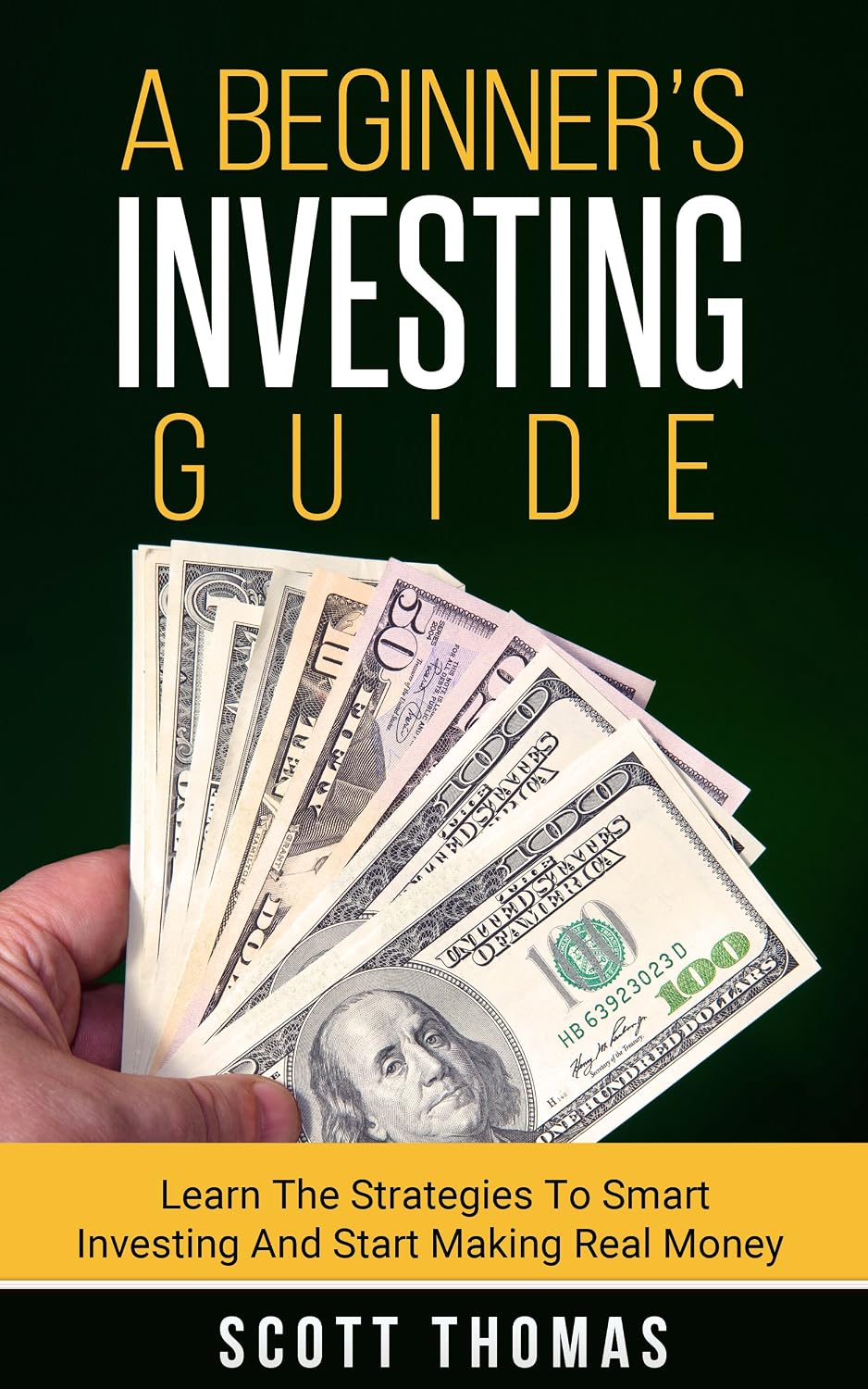 A Beginner’s Investing Guide: Learn The Strategies To Smart Investing And Start Making Real Money