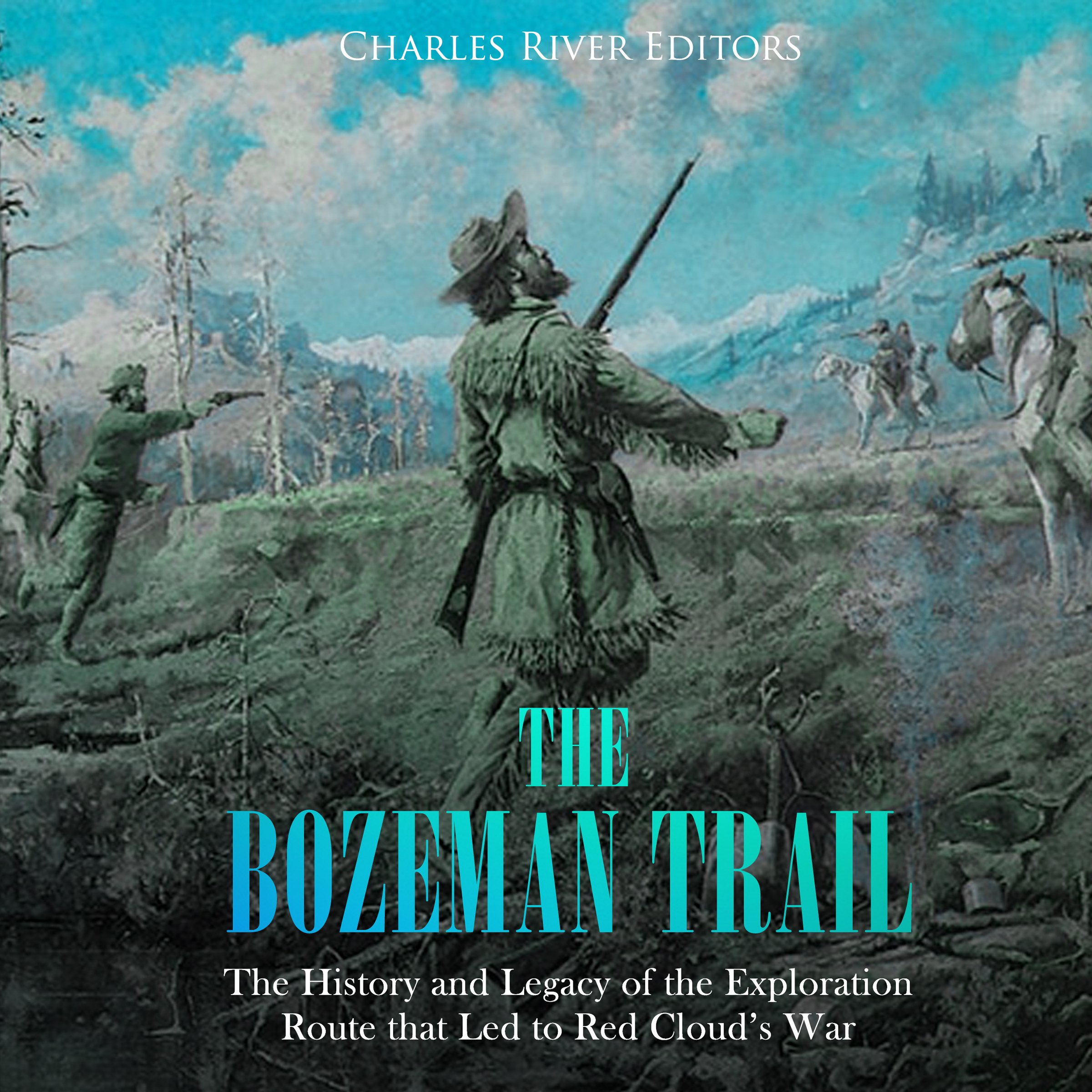The Bozeman Trail: The History and Legacy of the Exploration Route That Led to Red Cloud’s War