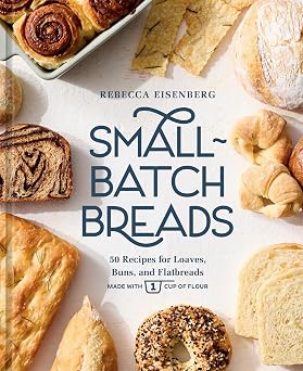 Small-Batch Breads 50 Recipes for Loaves, Buns, and Flatbreads Made with One Cup of Flour [A Baking Book]
