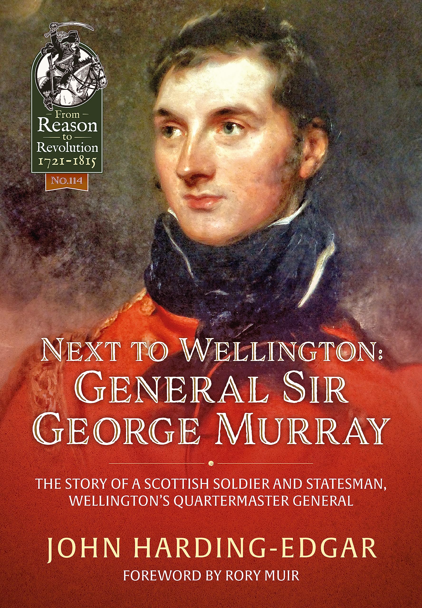 Next to Wellington: General Sir George Murray: The Story of a Scottish Soldier and Statesman, Wellington's Quartermaster General: 114 (From Reason to Revolution 1721-1815)