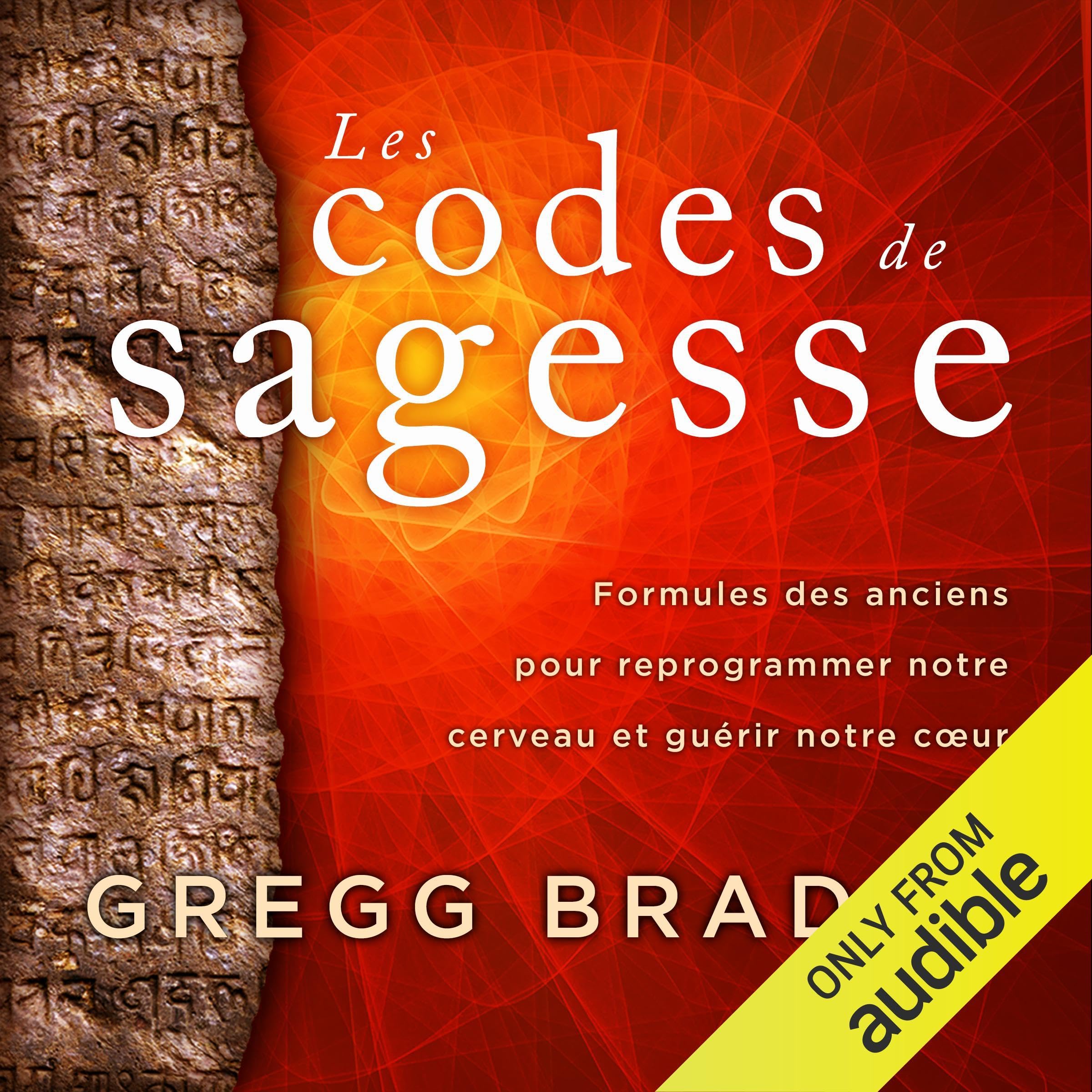 Les codes de sagesse: Formules des anciens pour reprogrammer notre cerveau et guérir notre cœur