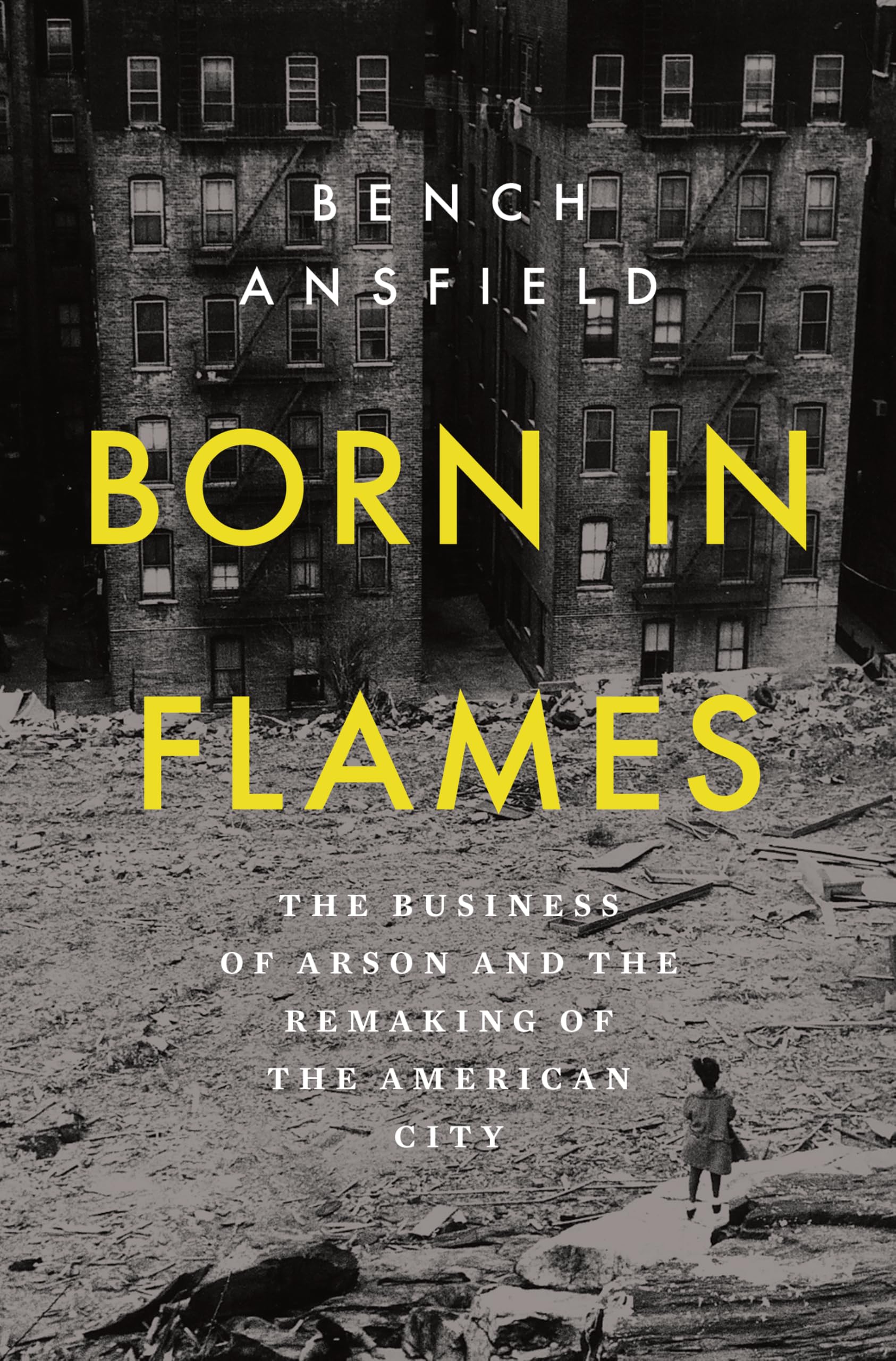 Born in Flames: The Business of Arson and the Remaking of the American City