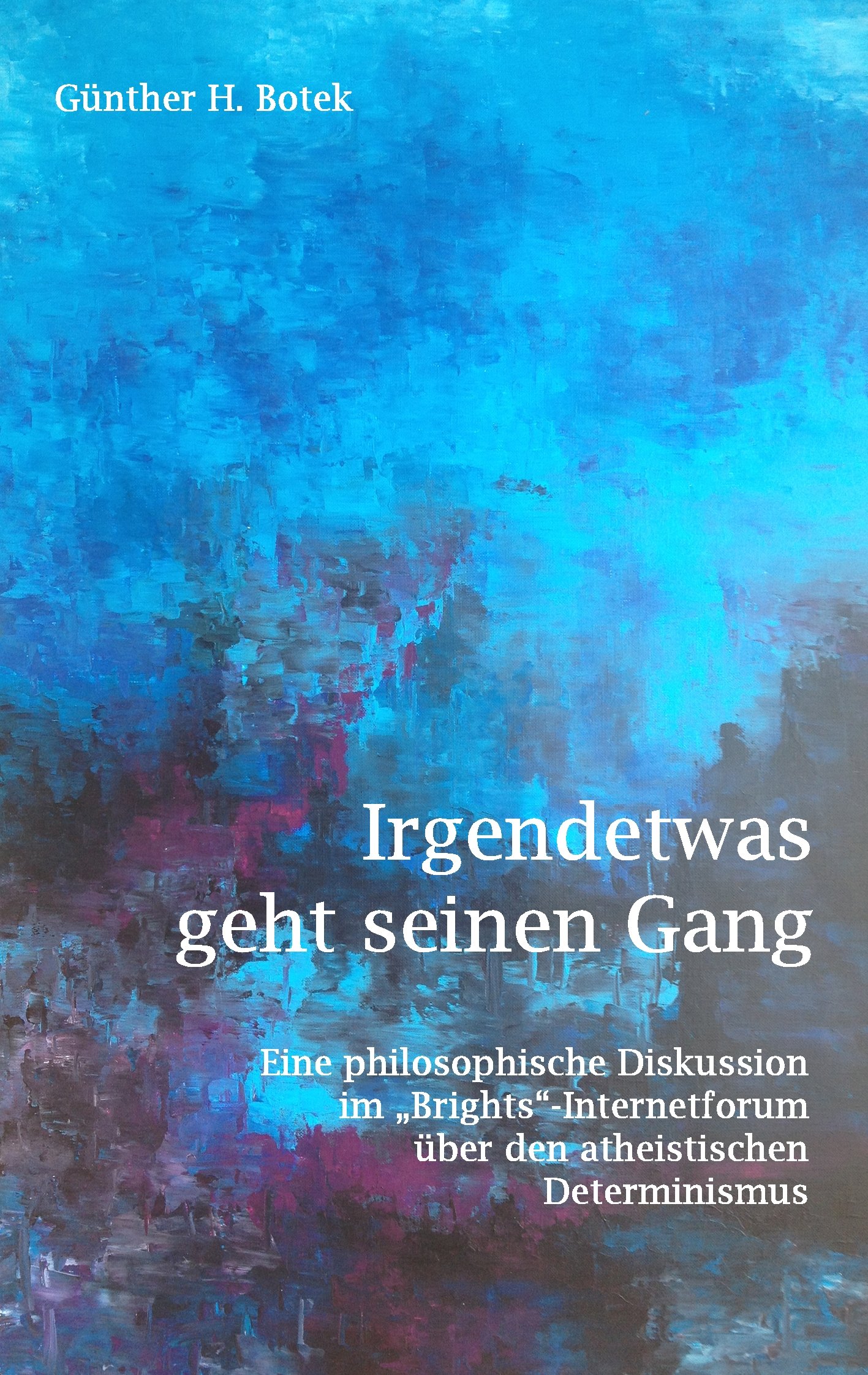 Irgendetwas geht seinen Gang: Eine philosophische Diskussion im "Brights"-Internetforum über den atheistischen Determinismus (German Edition)