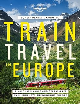 Lonely Planets Guide to Train Travel in Europe Detailed Itineraries | Planning Maps | Tips & Advice | Plan Sustainable and Stress-free Journeys Throughout Europe