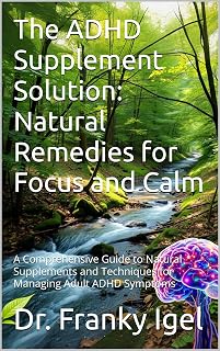 The ADHD Supplement Solution: Natural Remedies for Focus and Calm: A Comprehensive Guide to Natural Supplements and Techniques for Managing Adult ADHD Symptoms