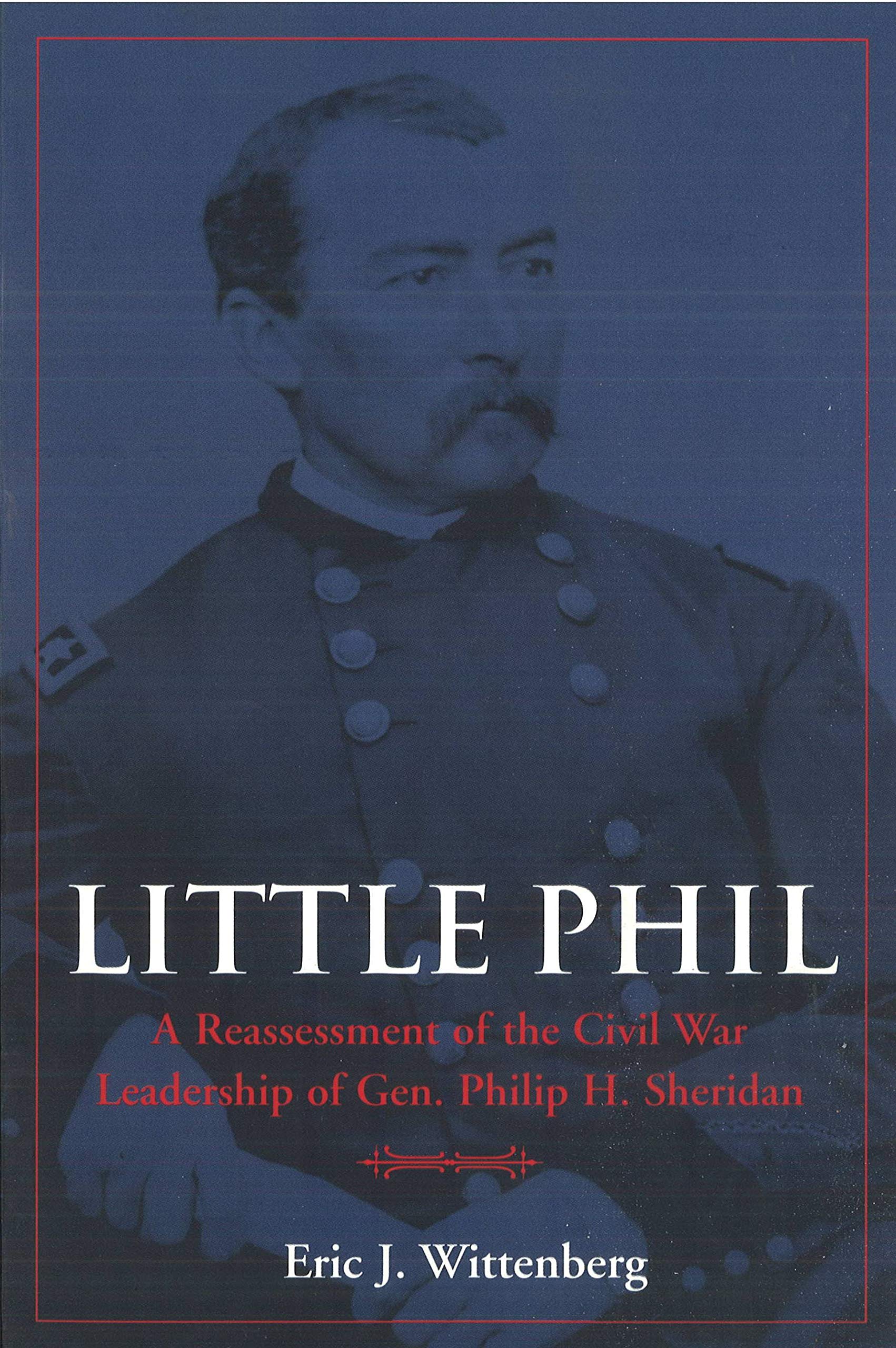 Little Phil: A Reassessment of the Civil War Leadership of Gen. Philip H. Sheridan: Civil War Leadership of Gen.Philip H.Sheridan