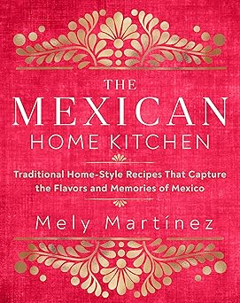 The Mexican Home Kitchen: Traditional Home-Style Recipes That Capture the Flavors and Memories of Mexico-Wow! eBook