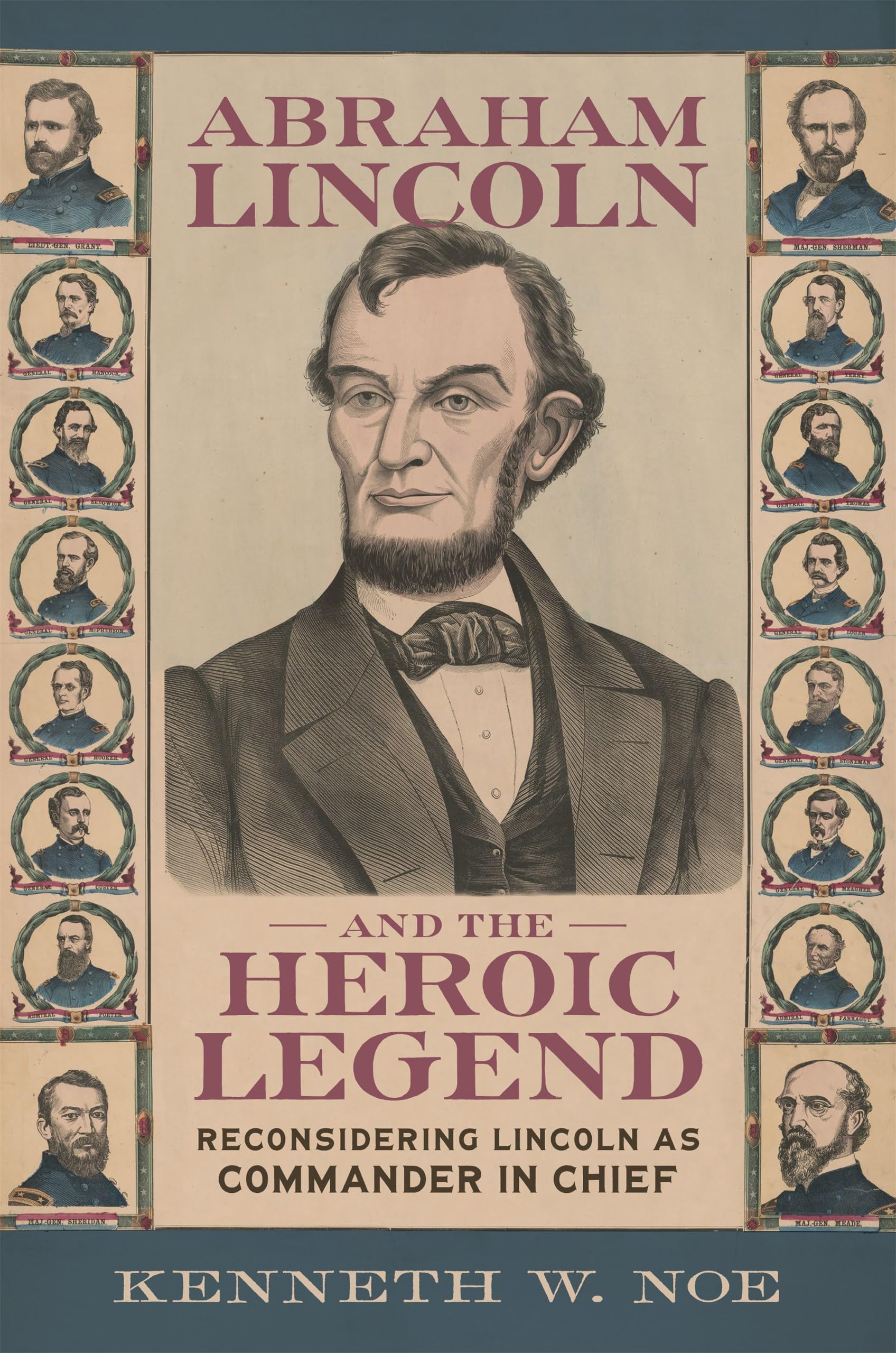 Abraham Lincoln and the Heroic Legend: Reconsidering Lincoln As Commander in Chief (Conflicting Worlds: New Dimensions of the American Civil War)