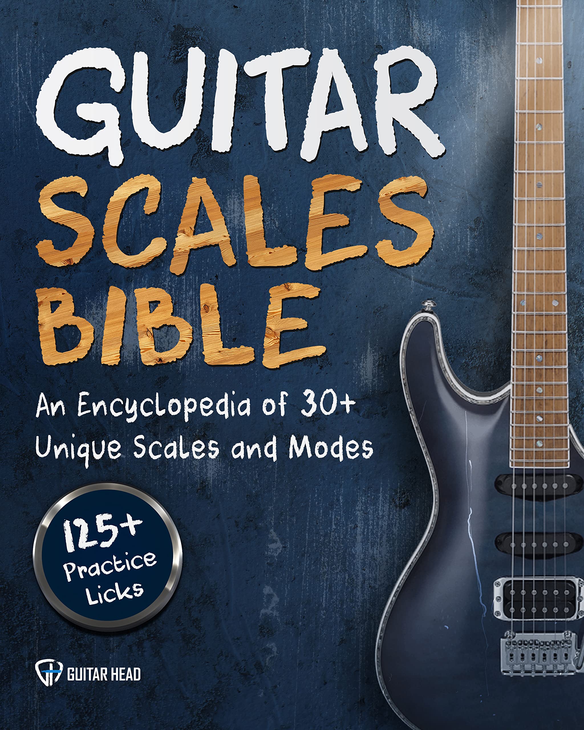Guitar Scales Bible: An Encyclopedia of 30+ Unique Scales and Modes: 125+ Practice Lick (Guitar Scales Mastery Book 2)