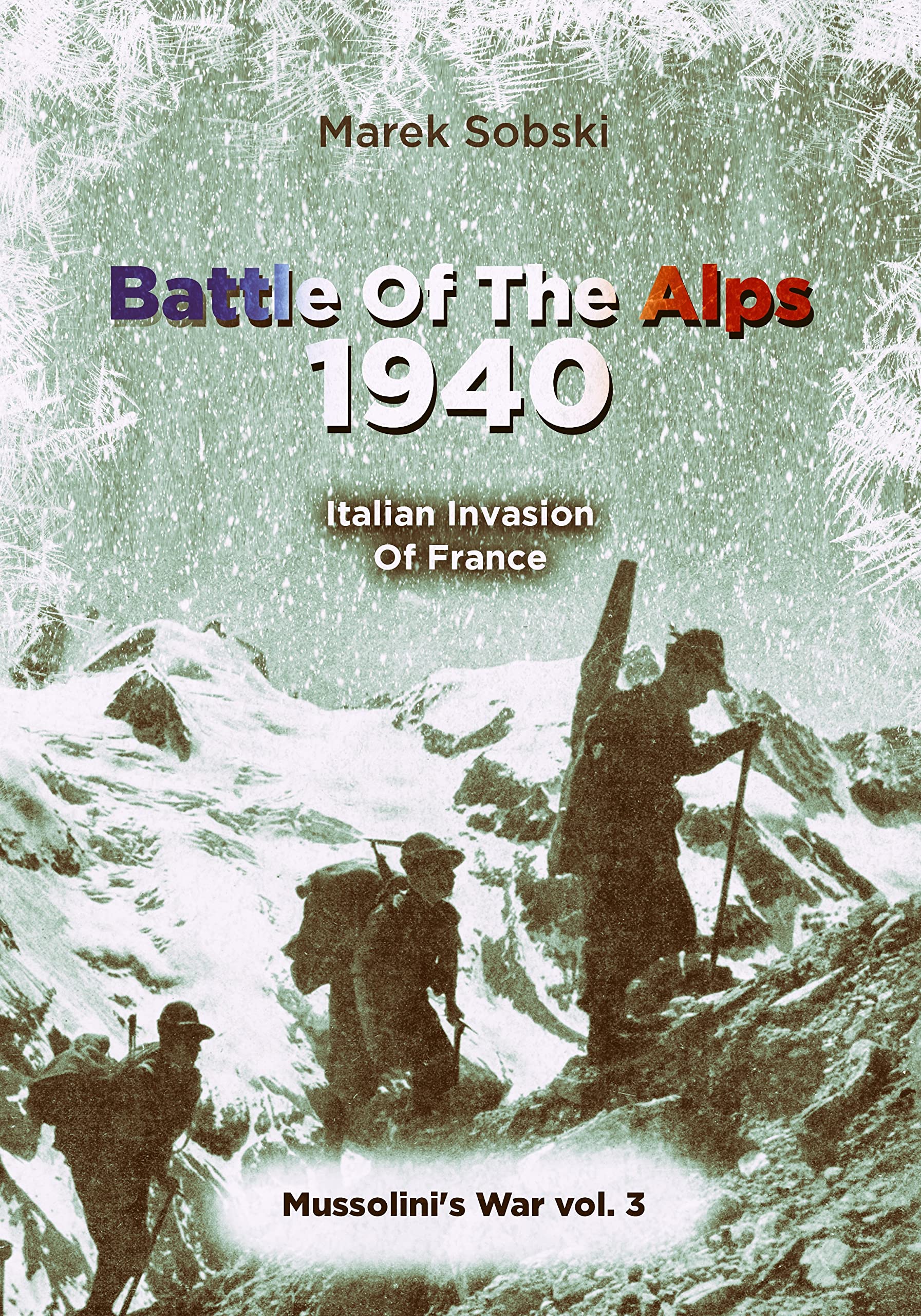 Battle Of The Alps 1940: Italian Invasion Of France (Mussolini's War)