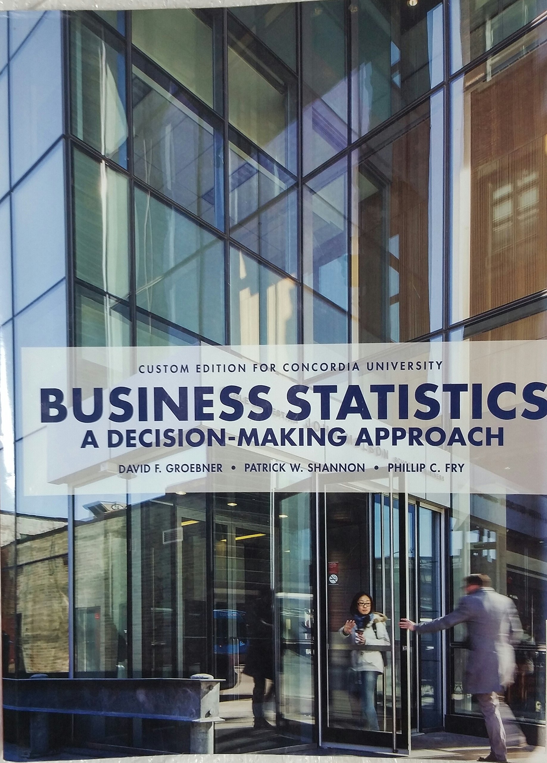 Business Statistics: A Decision-making Approach (Custom Edition for concordia University) [Paperback] By David F. Groebner, Patrick W. Shannon, Phillip C. Fry and Pearson