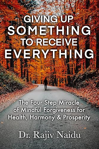 Giving Up Something To Receive Everything The Four Step Miracle of Mindful Forgiveness For Health, Harmony & Prosperity