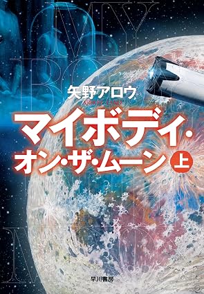 『マイボディ・オン・ザ・ムーン　上』矢野アロウ／早川書房