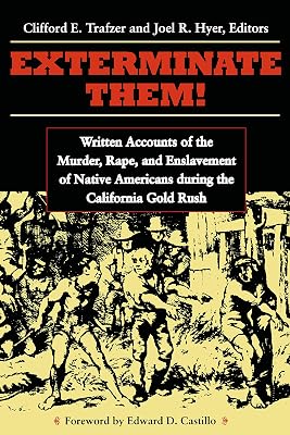 Exterminate Them: Written Accounts of the Murder, Rape, and Enslavement of Native Americans during the California Gold Rush