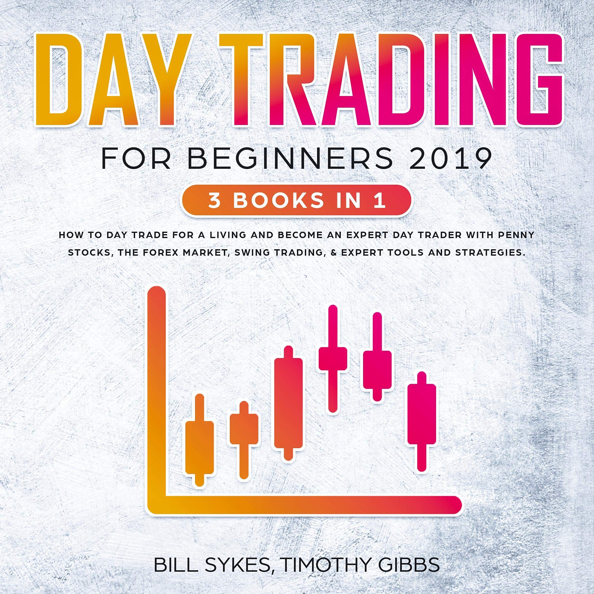 Cover art for Day Trading for Beginners 2019: 3 Books in 1 - How to Day Trade for a Living and Become an Expert Day Trader with Penny Stocks, the Forex Market, Swing Trading, & Expert Tools and Tactics