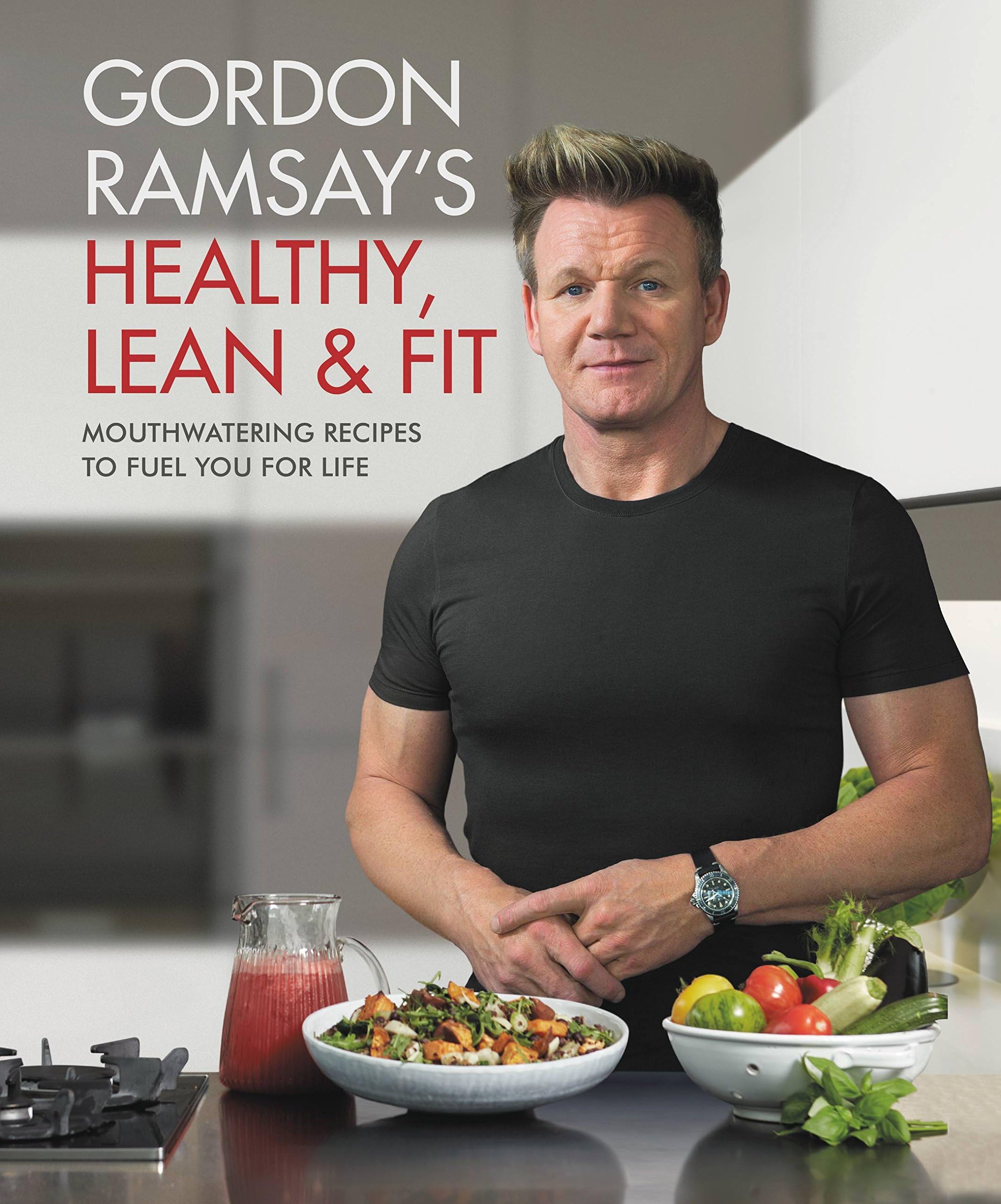 Gordon Ramsay's Healthy, Lean & Fit: Mouthwatering Recipes to Fuel You for Life Kindle Edition