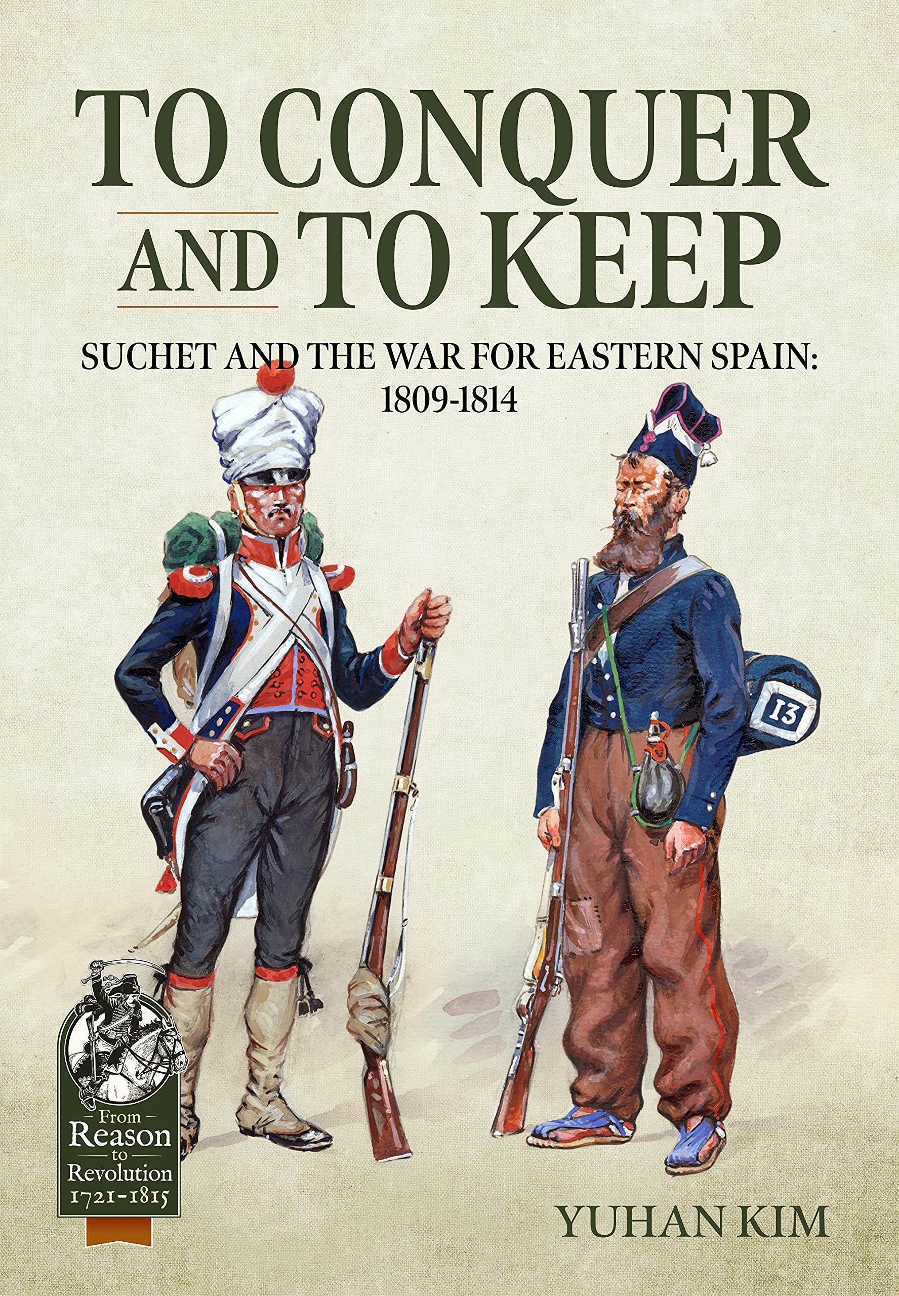 To Conquer And to Keep - Suchet and the War for Eastern Spain, 1809-1814 - Volume 1: 1809-1811 (From Reason to Revolution)