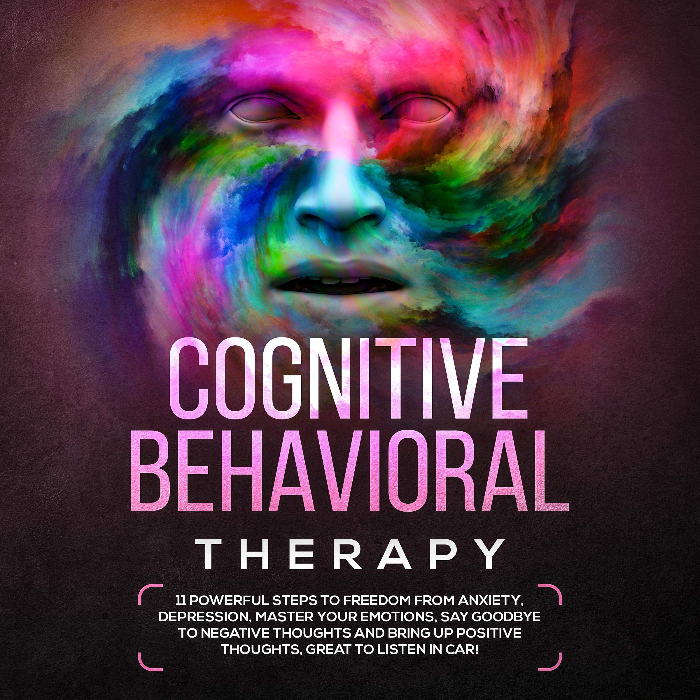 Cover art for Cognitive Behavioral Therapy: 11 Powerful Steps to Freedom from Anxiety, Depression, Master Your Emotions, Say Goodbye to Negative Thoughts