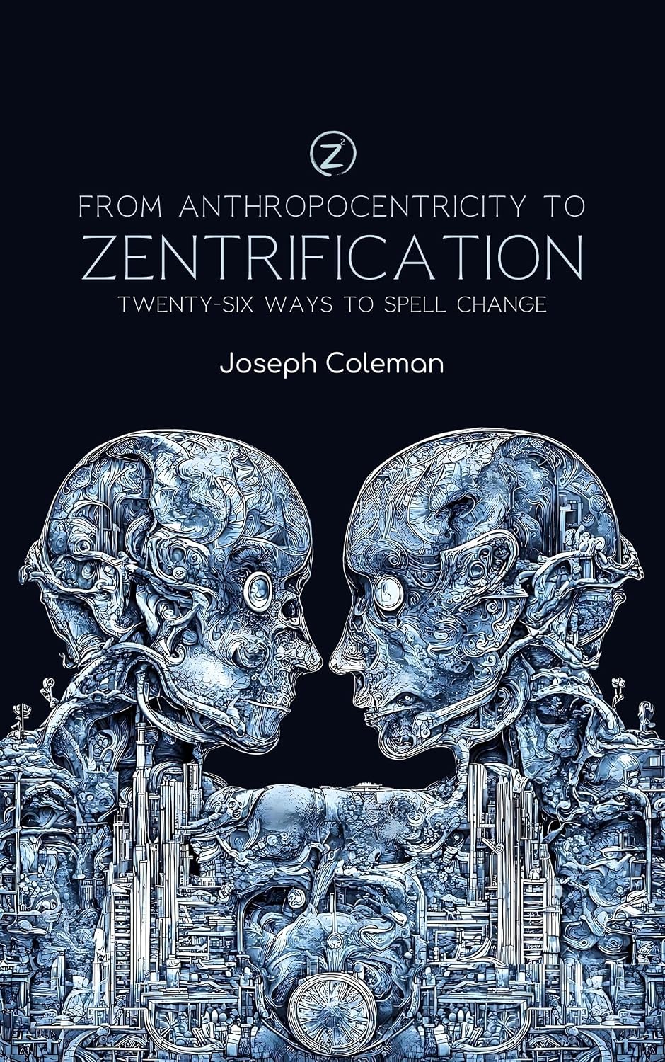 From Anthropocentricity To Zentrification: Twenty-Six Ways To Spell Change
