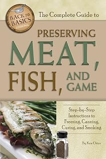 The Complete Guide to Preserving Meat, Fish, and Game: Step-by-Step Instructions to Freezing, Canning, Curing, and Smoking (Back to Basics Cooking)