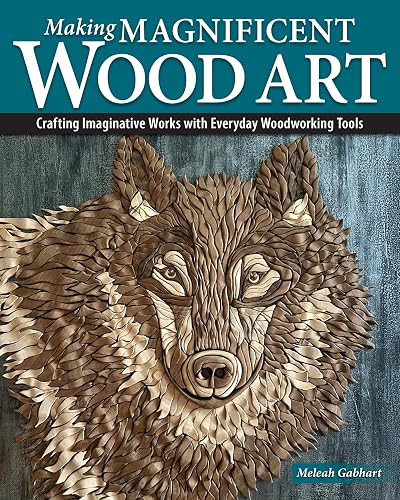 Making Magnificent Wood Art: Crafting Imaginative Works with Everyday Woodworking Tools (Fox Chapel Publishing) Scroll Saw and Bandsaw Techniques for Wood Mosaic Sculptures and Home Decor