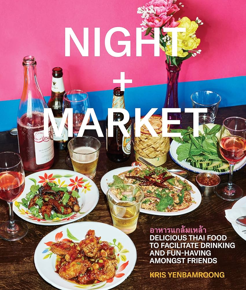 Night + Market: Delicious Thai Food to Facilitate Drinking and Fun-Having Amongst Friends A Cookbook
