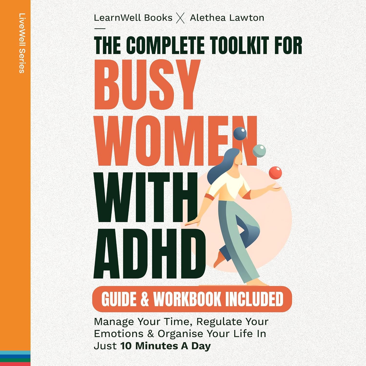 The Complete Toolkit for Busy Women with ADHD: Guide & Workbook: Manage Your Time, Regulate Your Emotions & Organise Your Life in Just 10 Minutes a Day (LiveWell Series)